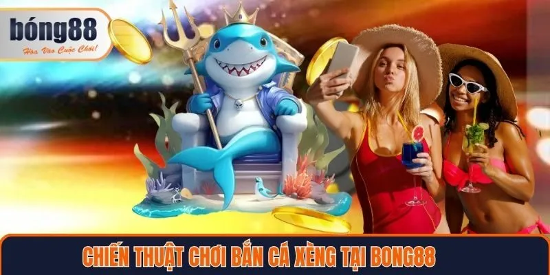 Chiến thuật chơi bắn cá xèng Bong88 hiệu quả