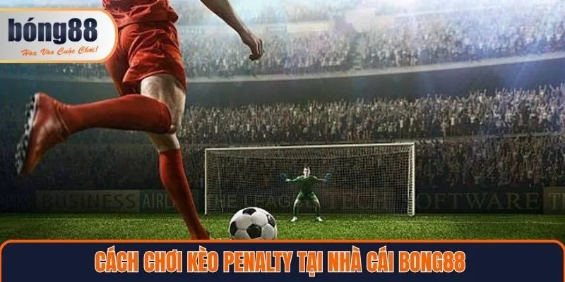 Cách chơi kèo penalty tại nhà cái Bong88