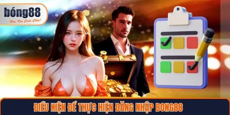 Điều kiện để thực hiện đăng nhập Bong88