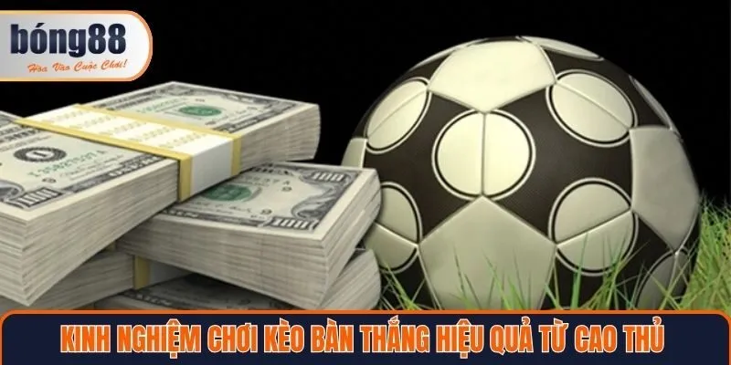 Kinh nghiệm chơi kèo bàn thắng hiệu quả từ cao thủ