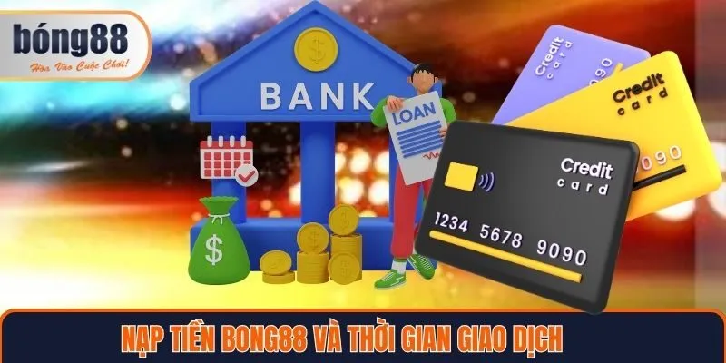 Nạp tiền Bong88 và thời gian xử lý giao dịch