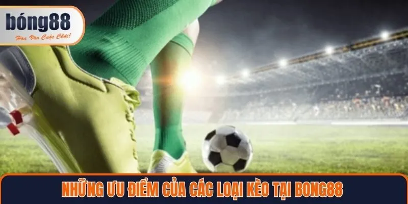 Những ưu điểm của các loại kèo tại Bong88