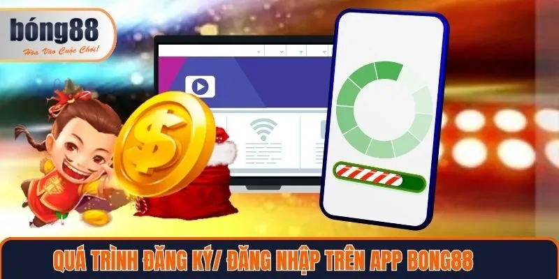 Quá trình đăng nhập/ đăng ký trên app Bong88